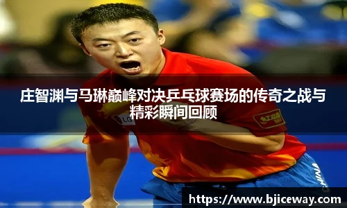 庄智渊与马琳巅峰对决乒乓球赛场的传奇之战与精彩瞬间回顾